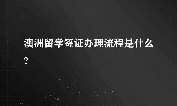 澳洲留学签证办理流程是什么?