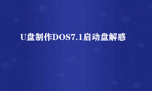 U盘制作DOS7.1启动盘解惑