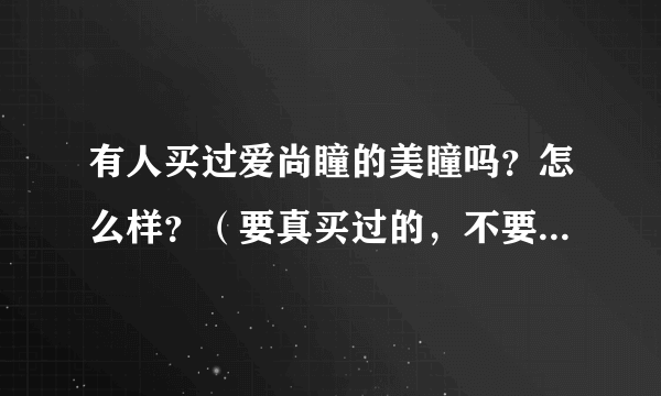 有人买过爱尚瞳的美瞳吗？怎么样？（要真买过的，不要广告和推测）