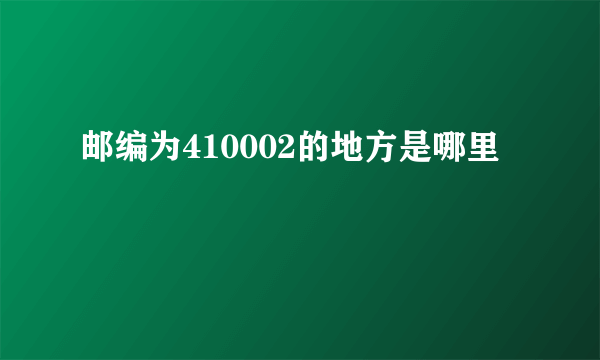 邮编为410002的地方是哪里