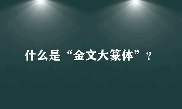 什么是“金文大篆体”？