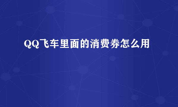 QQ飞车里面的消费券怎么用