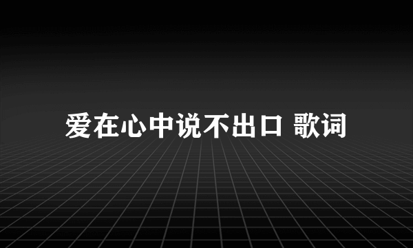 爱在心中说不出口 歌词