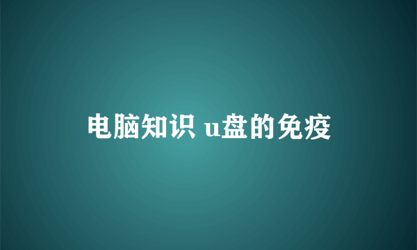 电脑知识 u盘的免疫