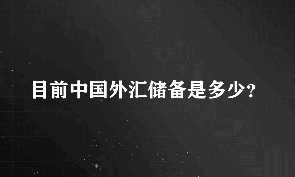 目前中国外汇储备是多少？