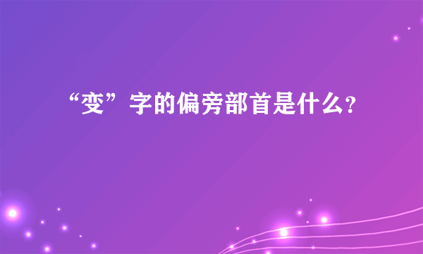 “变”字的偏旁部首是什么？