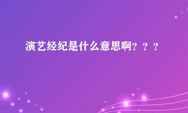 演艺经纪是什么意思啊？？？