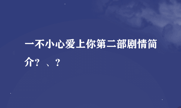 一不小心爱上你第二部剧情简介？、？