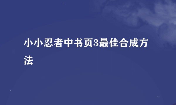 小小忍者中书页3最佳合成方法