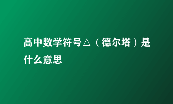 高中数学符号△（德尔塔）是什么意思