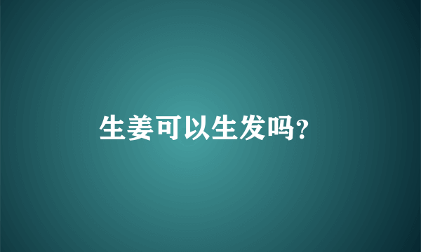 生姜可以生发吗？