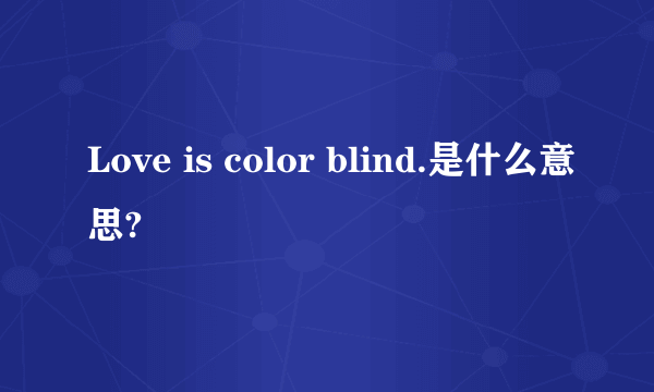 Love is color blind.是什么意思?