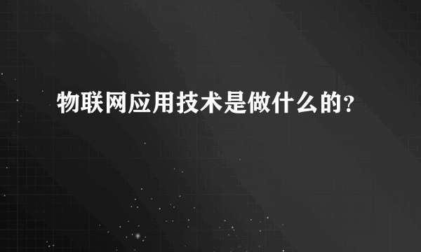 物联网应用技术是做什么的？