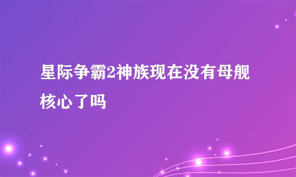 星际争霸2神族现在没有母舰核心了吗