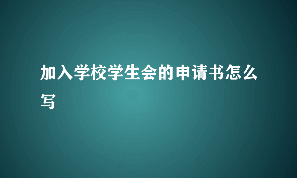 加入学校学生会的申请书怎么写