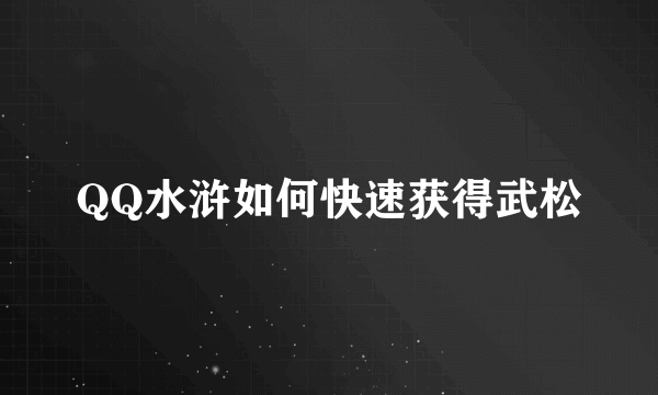 QQ水浒如何快速获得武松