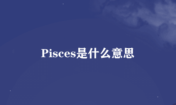 Pisces是什么意思