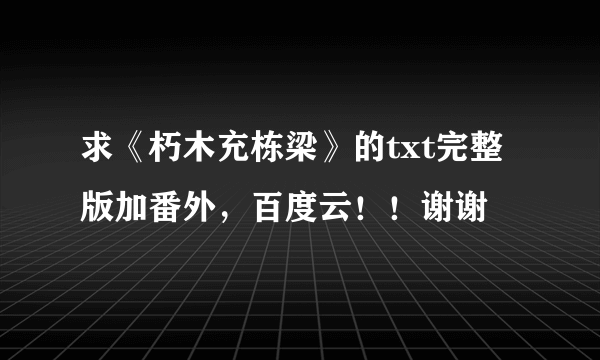 求《朽木充栋梁》的txt完整版加番外，百度云！！谢谢