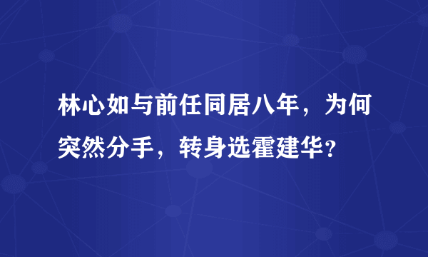 林心如与前任同居八年，为何突然分手，转身选霍建华？