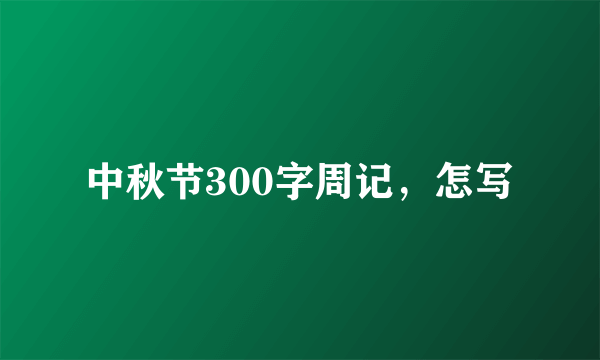 中秋节300字周记，怎写