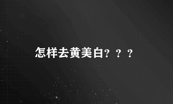 怎样去黄美白？？？