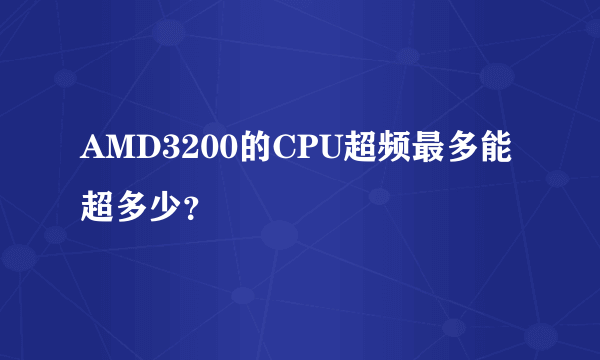 AMD3200的CPU超频最多能超多少？