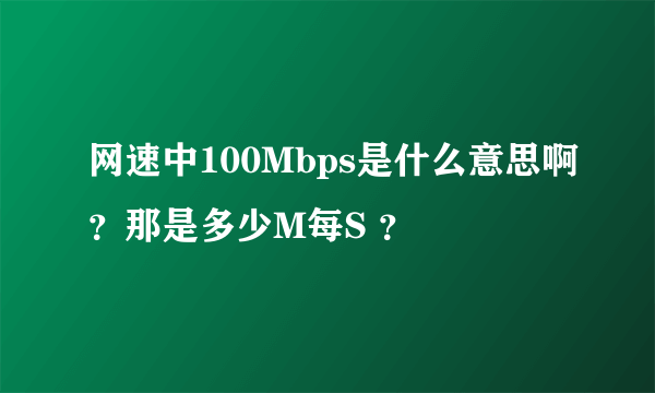 网速中100Mbps是什么意思啊？那是多少M每S ？