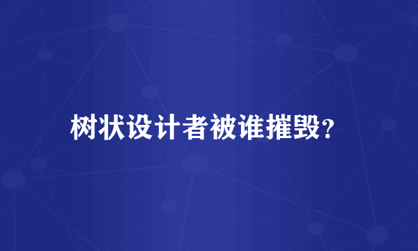 树状设计者被谁摧毁？