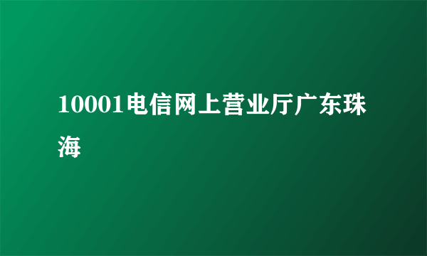 10001电信网上营业厅广东珠海