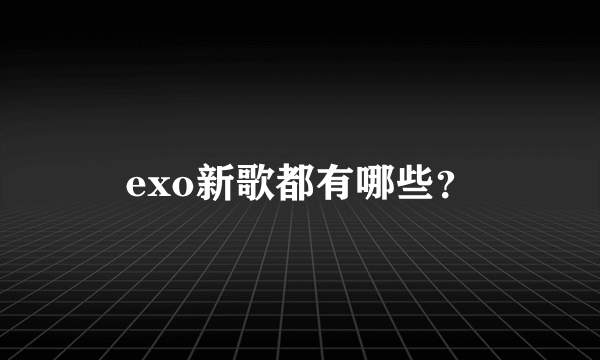 exo新歌都有哪些？