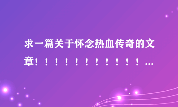 求一篇关于怀念热血传奇的文章！！！！！！！！！！！！！！！！