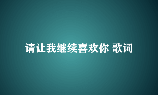 请让我继续喜欢你 歌词