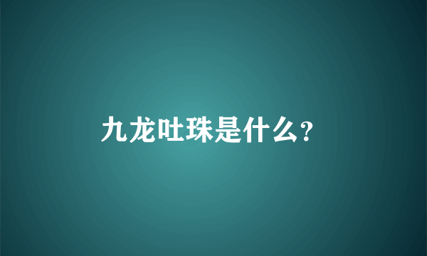 九龙吐珠是什么？