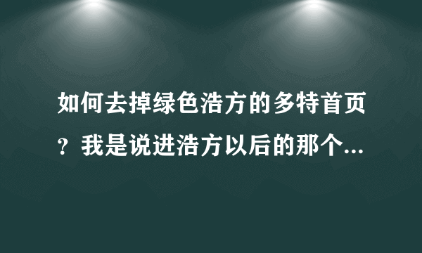 如何去掉绿色浩方的多特首页？我是说进浩方以后的那个网站，以前去掉过，现在忘了。