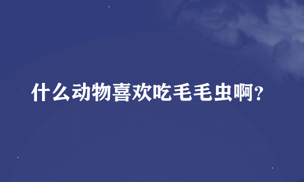 什么动物喜欢吃毛毛虫啊？