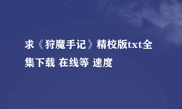 求《狩魔手记》精校版txt全集下载 在线等 速度