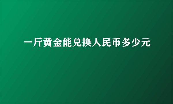 一斤黄金能兑换人民币多少元