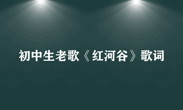 初中生老歌《红河谷》歌词