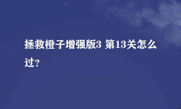 拯救橙子增强版3 第13关怎么过？