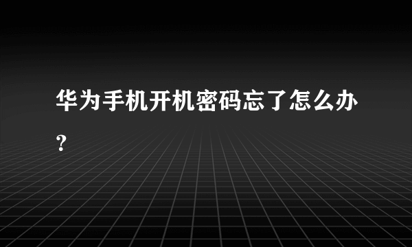 华为手机开机密码忘了怎么办？