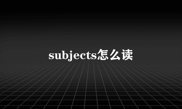 subjects怎么读