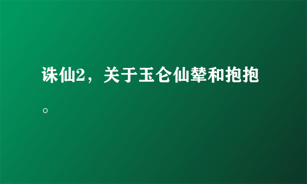 诛仙2，关于玉仑仙辇和抱抱。