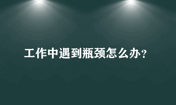 工作中遇到瓶颈怎么办？