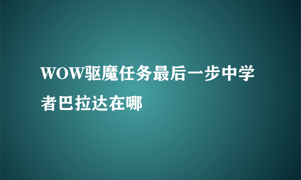 WOW驱魔任务最后一步中学者巴拉达在哪