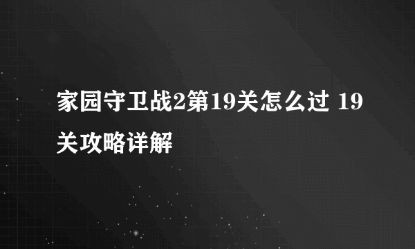 家园守卫战2第19关怎么过 19关攻略详解