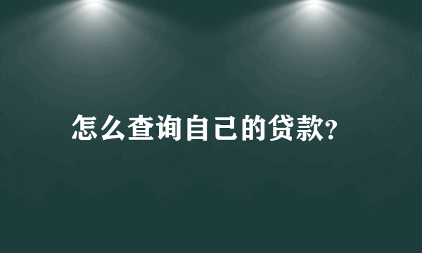 怎么查询自己的贷款？