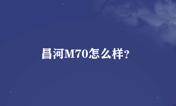 昌河M70怎么样？