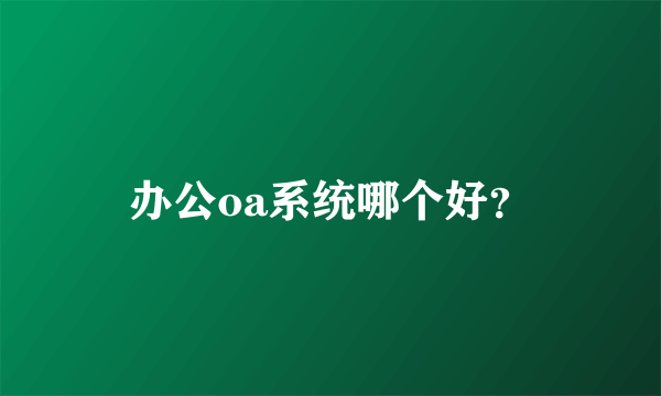 办公oa系统哪个好？