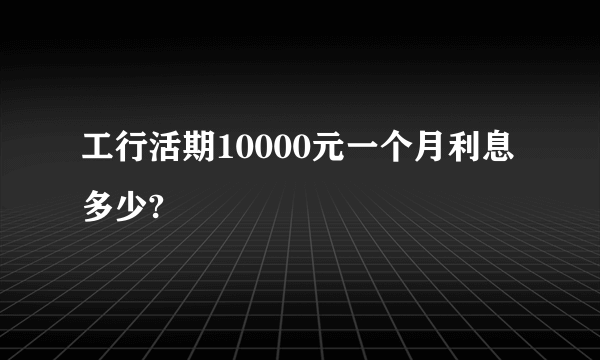 工行活期10000元一个月利息多少?