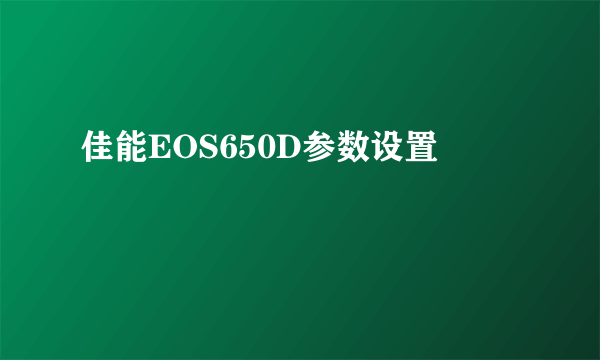 佳能EOS650D参数设置